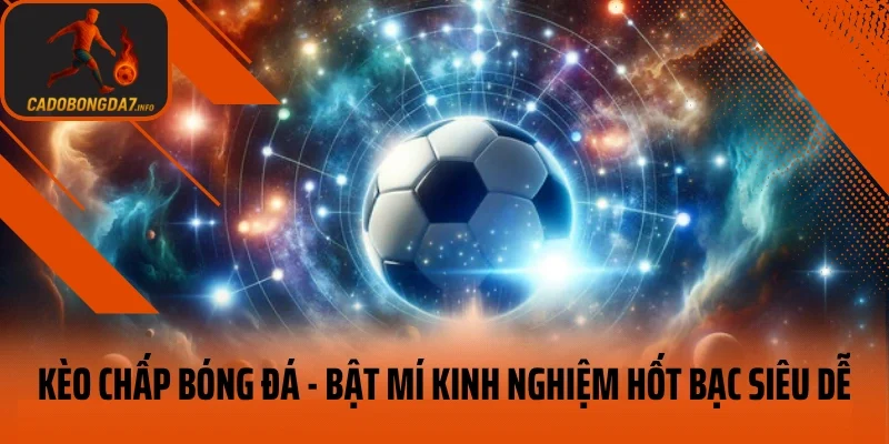 Kèo Chấp Bóng Đá – Bật Mí Kinh Nghiệm Hốt Bạc Siêu Dễ