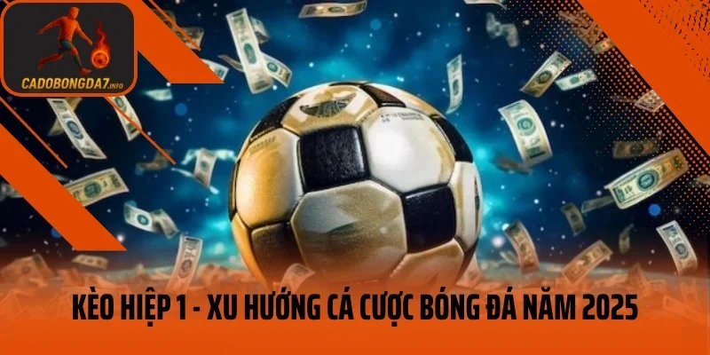 Kèo Hiệp 1 – Xu Hướng Cá Cược Bóng Đá Năm 2025