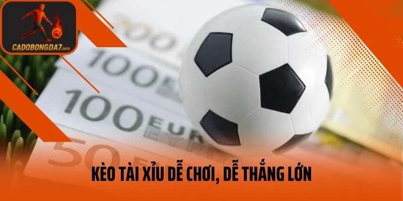 Kèo tài xỉu dễ chơi, dễ thắng lớn